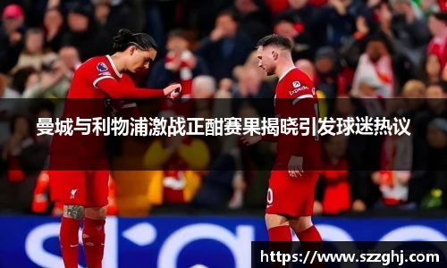 曼城与利物浦激战正酣赛果揭晓引发球迷热议