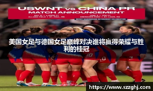 美国女足与德国女足巅峰对决谁将赢得荣耀与胜利的桂冠