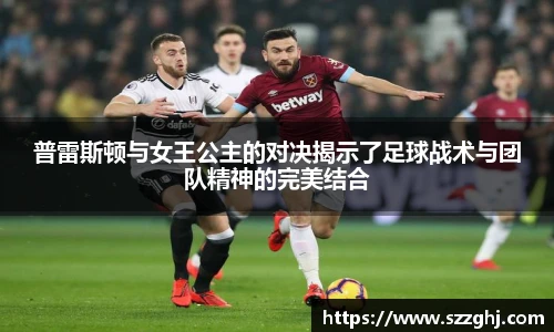 普雷斯顿与女王公主的对决揭示了足球战术与团队精神的完美结合