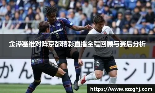 金泽塞维对阵京都精彩直播全程回顾与赛后分析