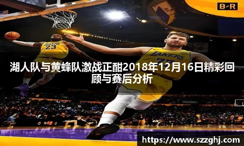 湖人队与黄蜂队激战正酣2018年12月16日精彩回顾与赛后分析
