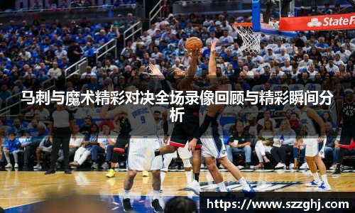 马刺与魔术精彩对决全场录像回顾与精彩瞬间分析