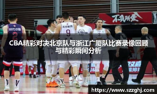 CBA精彩对决北京队与浙江广厦队比赛录像回顾与精彩瞬间分析