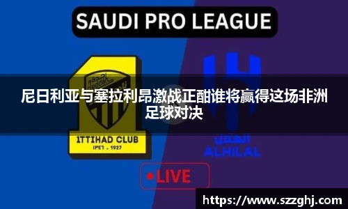 尼日利亚与塞拉利昂激战正酣谁将赢得这场非洲足球对决