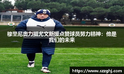 穆里尼奥力挺尤文新援点赞球员努力精神：他是我们的未来