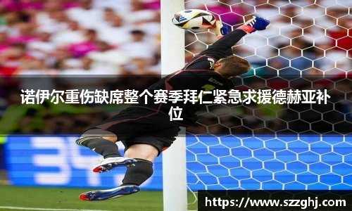 诺伊尔重伤缺席整个赛季拜仁紧急求援德赫亚补位
