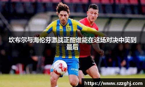 坎布尔与海伦芬激战正酣谁能在这场对决中笑到最后