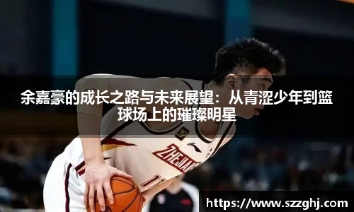 余嘉豪的成长之路与未来展望：从青涩少年到篮球场上的璀璨明星