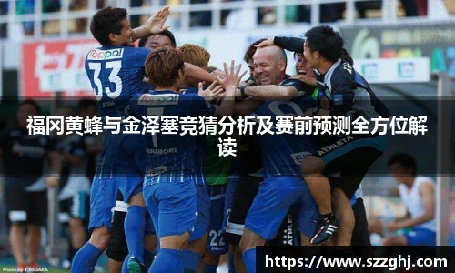 福冈黄蜂与金泽塞竞猜分析及赛前预测全方位解读
