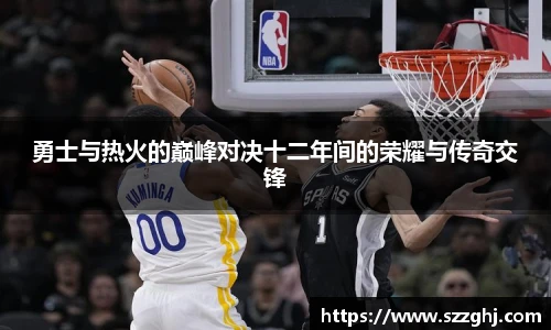 勇士与热火的巅峰对决十二年间的荣耀与传奇交锋